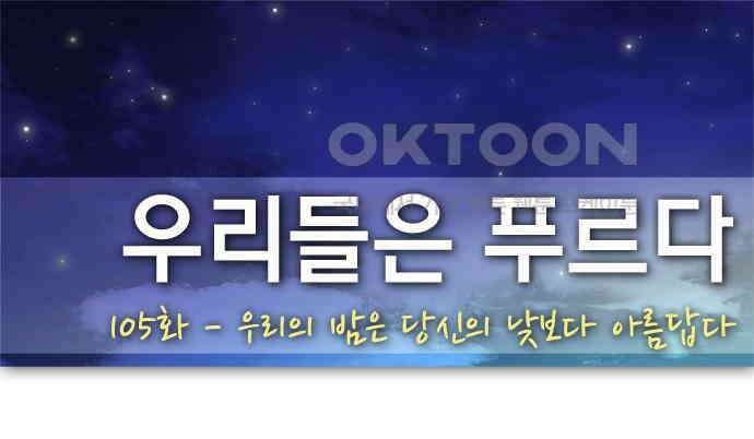 우리들은 푸르다 105화 - 우리의 밤은 당신의 낮보다 아름답다 1